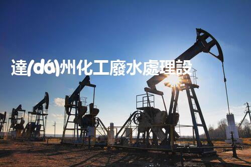達(dá)州化工廢水處理設(shè)備：設(shè)計(jì)、安裝與維護(hù)